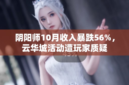 阴阳师10月收入暴跌56%，云华城活动遭玩家质疑