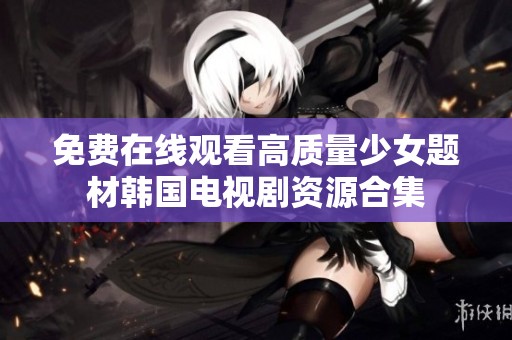 免费在线观看高质量少女题材韩国电视剧资源合集