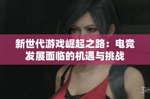 新世代游戏崛起之路：电竞发展面临的机遇与挑战