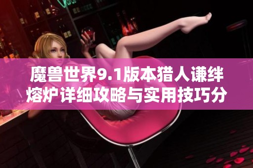 魔兽世界9.1版本猎人谦绊熔炉详细攻略与实用技巧分享