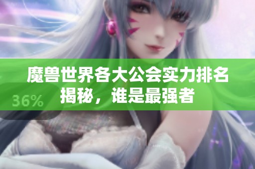 魔兽世界各大公会实力排名揭秘，谁是最强者