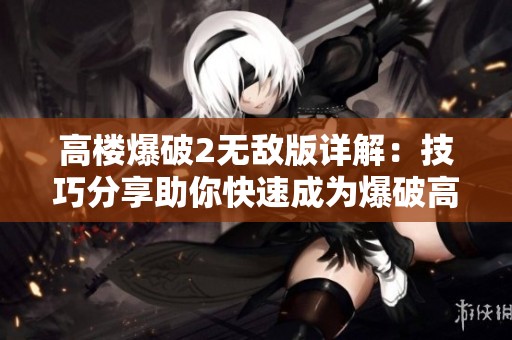 高楼爆破2无敌版详解：技巧分享助你快速成为爆破高手