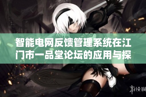 智能电网反馈管理系统在江门市一品堂论坛的应用与探讨