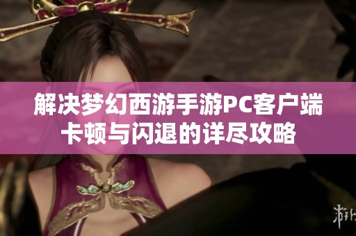 解决梦幻西游手游PC客户端卡顿与闪退的详尽攻略