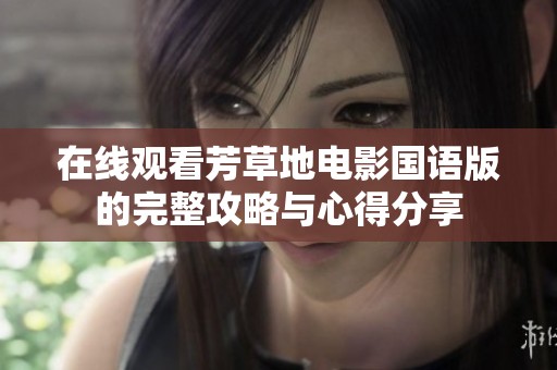 在线观看芳草地电影国语版的完整攻略与心得分享