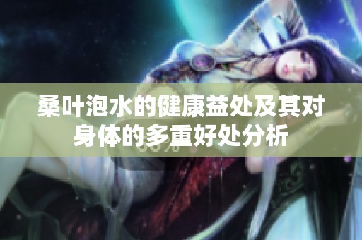 桑叶泡水的健康益处及其对身体的多重好处分析