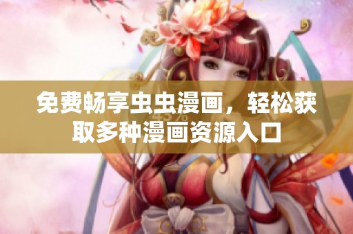 免费畅享虫虫漫画，轻松获取多种漫画资源入口