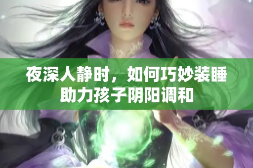夜深人静时，如何巧妙装睡助力孩子阴阳调和