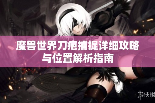 魔兽世界刀疤捕捉详细攻略与位置解析指南