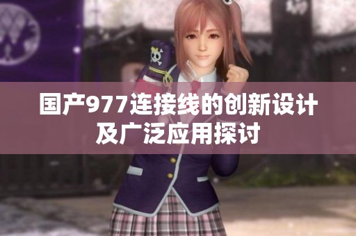 国产977连接线的创新设计及广泛应用探讨