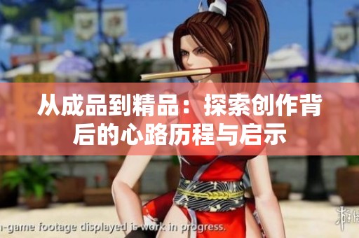从成品到精品：探索创作背后的心路历程与启示