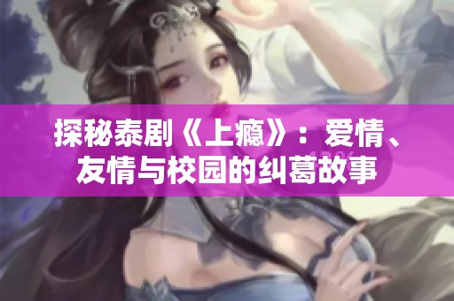 探秘泰剧《上瘾》：爱情、友情与校园的纠葛故事