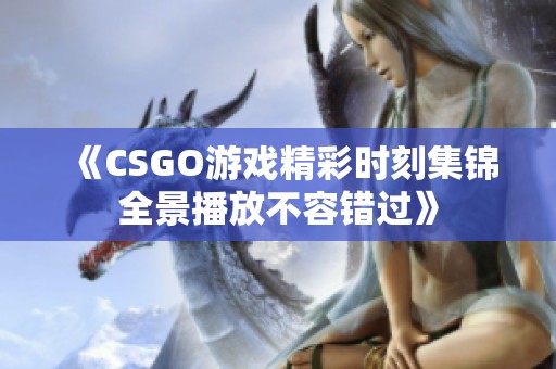 《CSGO游戏精彩时刻集锦全景播放不容错过》