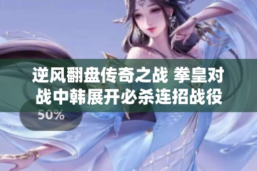 逆风翻盘传奇之战 拳皇对战中韩展开必杀连招战役