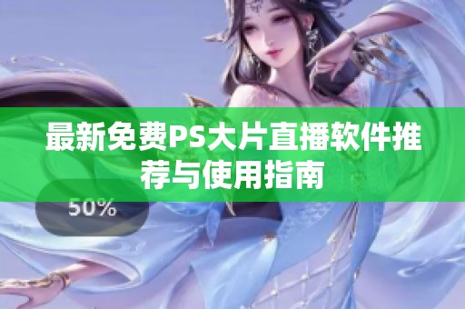 最新免费PS大片直播软件推荐与使用指南
