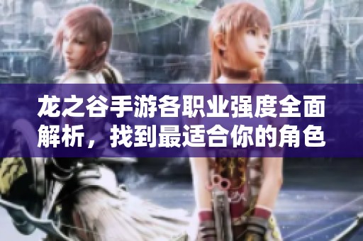 龙之谷手游各职业强度全面解析，找到最适合你的角色