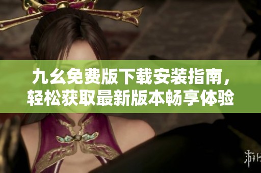九幺免费版下载安装指南，轻松获取最新版本畅享体验