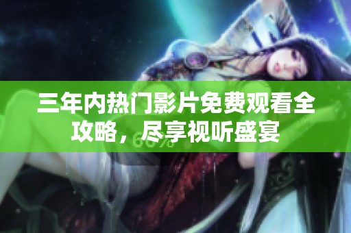 三年内热门影片免费观看全攻略，尽享视听盛宴