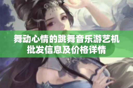 舞动心情的跳舞音乐游艺机批发信息及价格详情