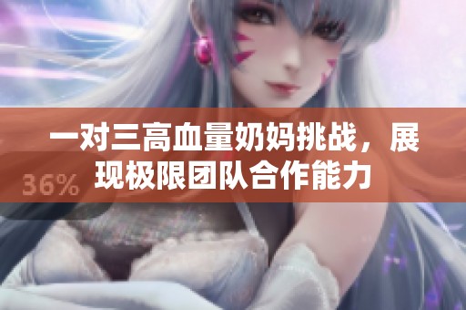 一对三高血量奶妈挑战，展现极限团队合作能力