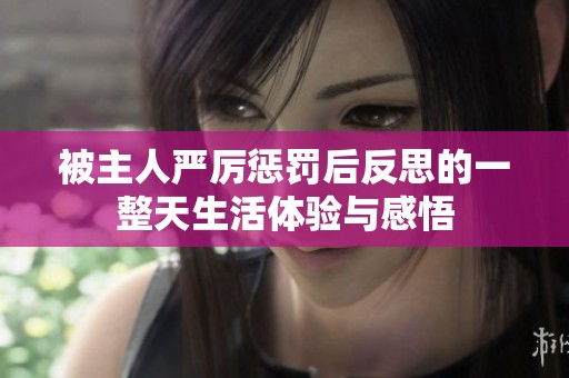 被主人严厉惩罚后反思的一整天生活体验与感悟