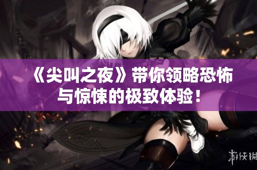 《尖叫之夜》带你领略恐怖与惊悚的极致体验！