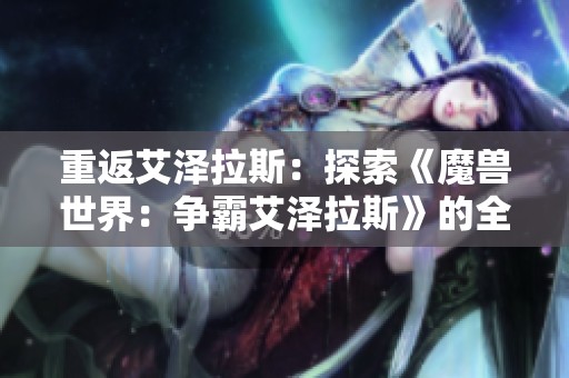 重返艾泽拉斯：探索《魔兽世界：争霸艾泽拉斯》的全新冒险之旅