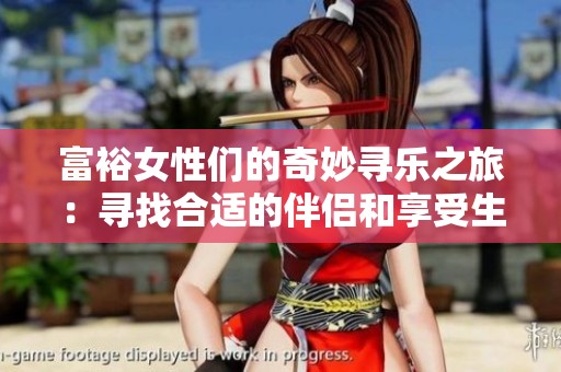 富裕女性们的奇妙寻乐之旅：寻找合适的伴侣和享受生活