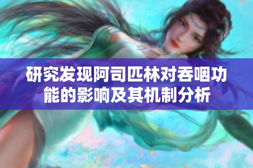 研究发现阿司匹林对吞咽功能的影响及其机制分析
