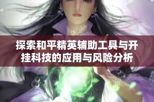 探索和平精英辅助工具与开挂科技的应用与风险分析