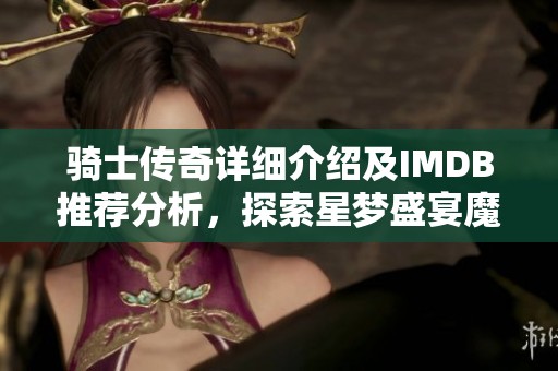 骑士传奇详细介绍及IMDB推荐分析，探索星梦盛宴魔方魅力