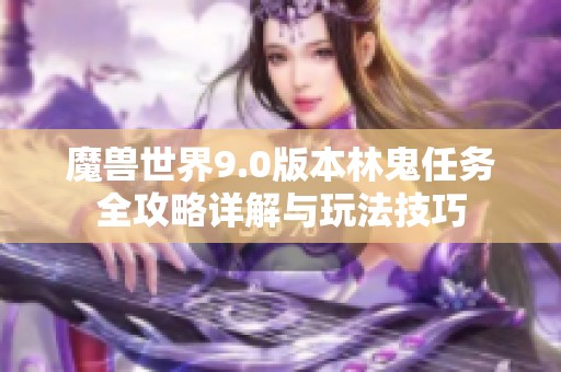 魔兽世界9.0版本林鬼任务全攻略详解与玩法技巧