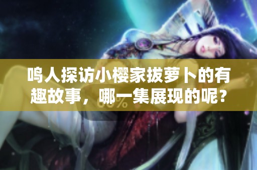 鸣人探访小樱家拔萝卜的有趣故事，哪一集展现的呢？