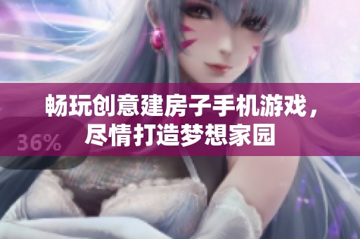 畅玩创意建房子手机游戏，尽情打造梦想家园