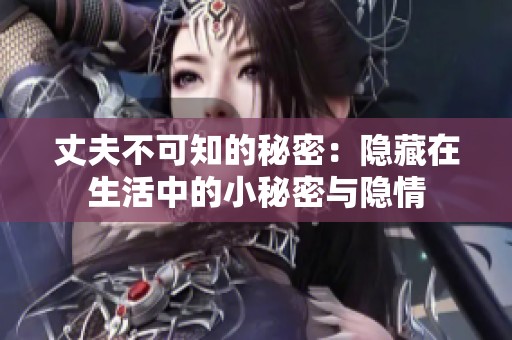 丈夫不可知的秘密：隐藏在生活中的小秘密与隐情