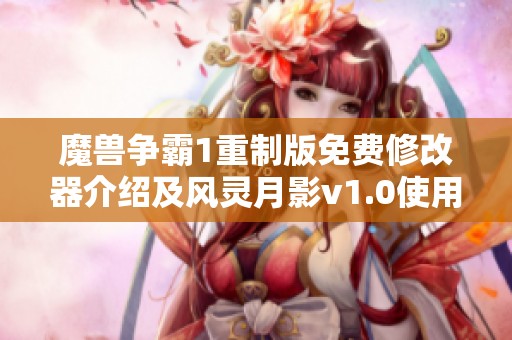 魔兽争霸1重制版免费修改器介绍及风灵月影v1.0使用指南