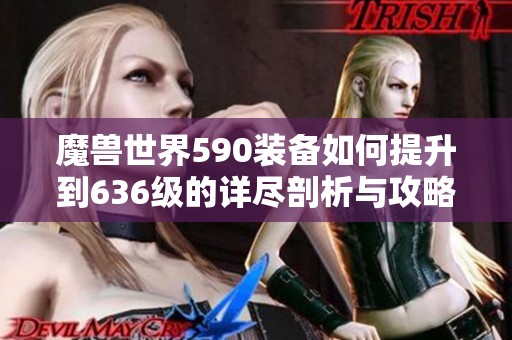 魔兽世界590装备如何提升到636级的详尽剖析与攻略
