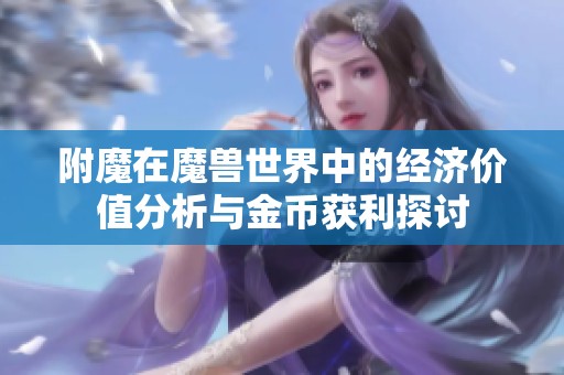 附魔在魔兽世界中的经济价值分析与金币获利探讨