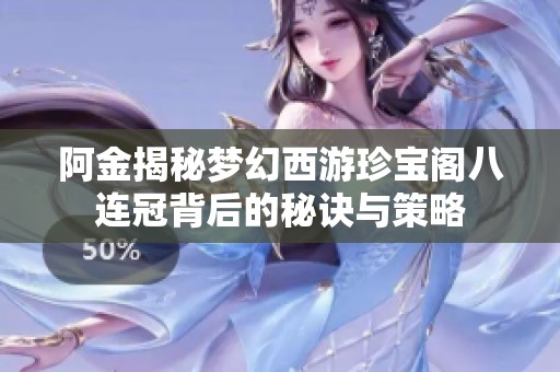 阿金揭秘梦幻西游珍宝阁八连冠背后的秘诀与策略