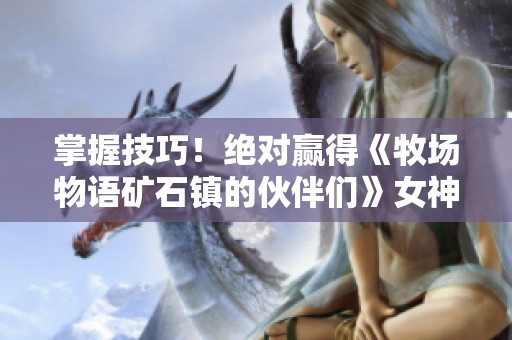 掌握技巧！绝对赢得《牧场物语矿石镇的伙伴们》女神猜拳攻略揭秘