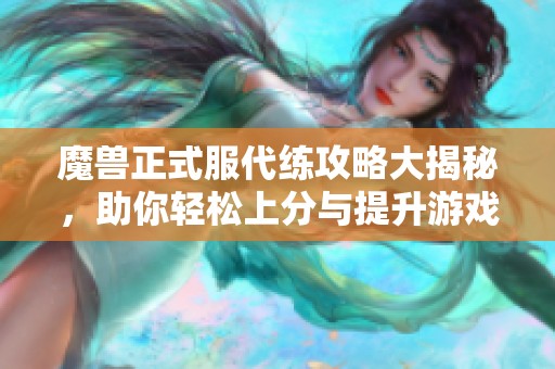 魔兽正式服代练攻略大揭秘，助你轻松上分与提升游戏体验