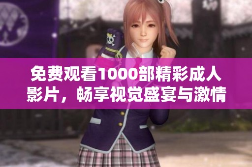 免费观看1000部精彩成人影片，畅享视觉盛宴与激情体验