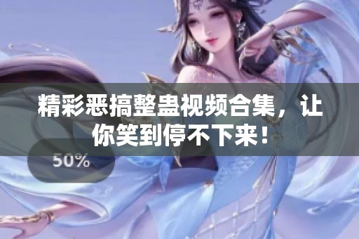 精彩恶搞整蛊视频合集，让你笑到停不下来！