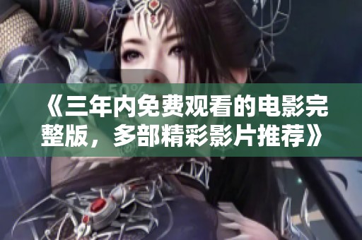 《三年内免费观看的电影完整版，多部精彩影片推荐》