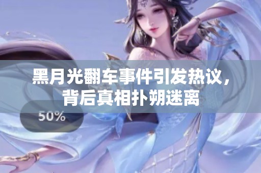 黑月光翻车事件引发热议，背后真相扑朔迷离