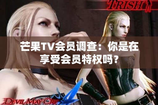 芒果TV会员调查：你是在享受会员特权吗？