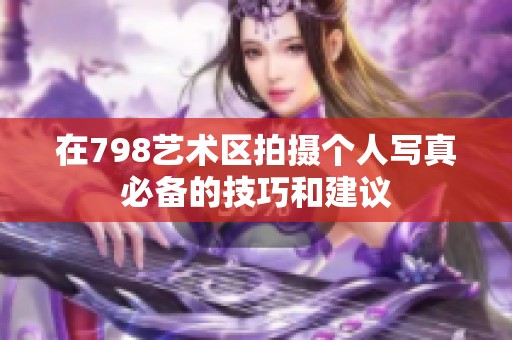 在798艺术区拍摄个人写真必备的技巧和建议