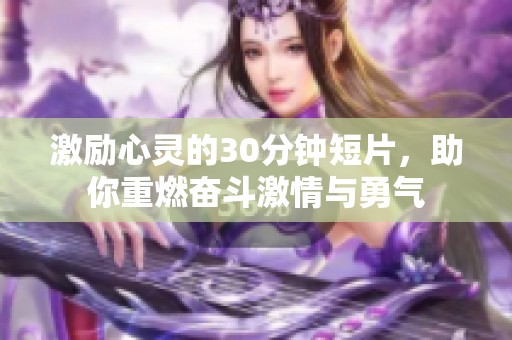 激励心灵的30分钟短片，助你重燃奋斗激情与勇气