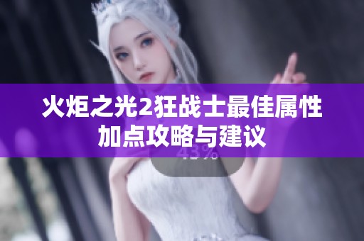 火炬之光2狂战士最佳属性加点攻略与建议