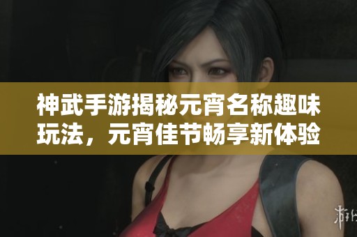 神武手游揭秘元宵名称趣味玩法，元宵佳节畅享新体验